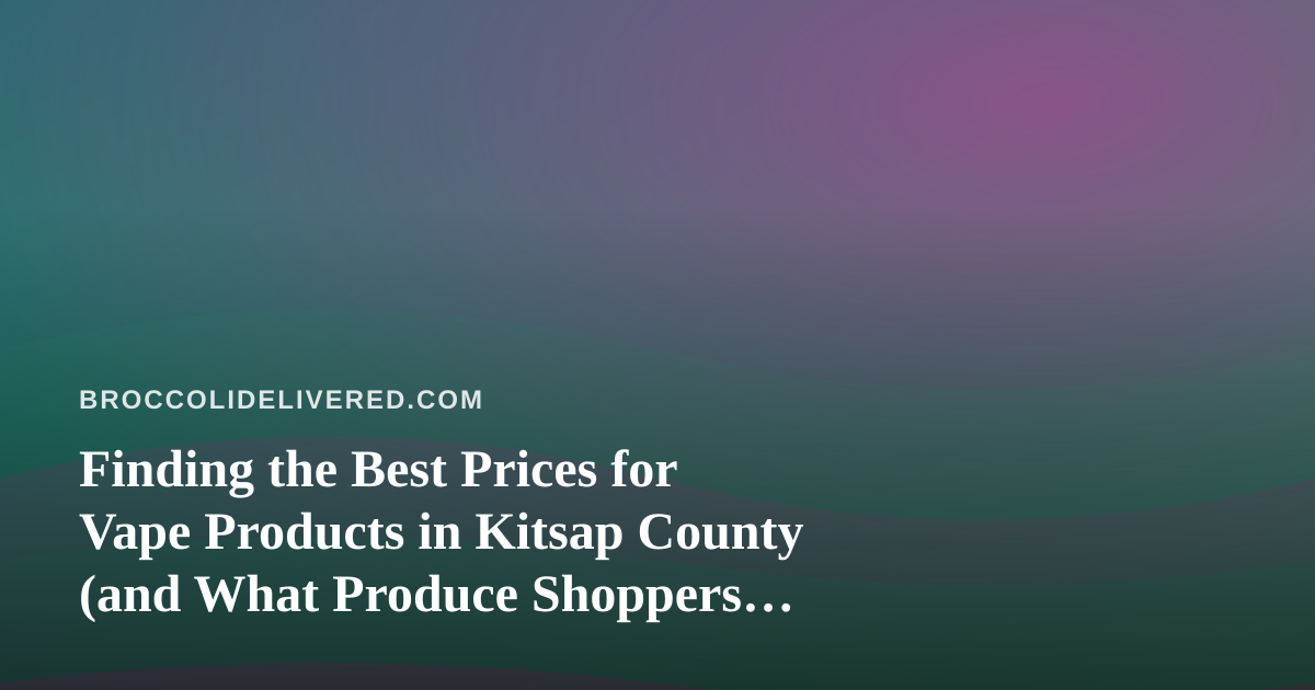 Finding the Best Prices for Vape Products in Kitsap County (and What Produce Shoppers Should Know About Value)