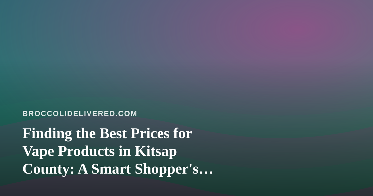 Finding the Best Prices for Vape Products in Kitsap County: A Smart Shopper’s Guide