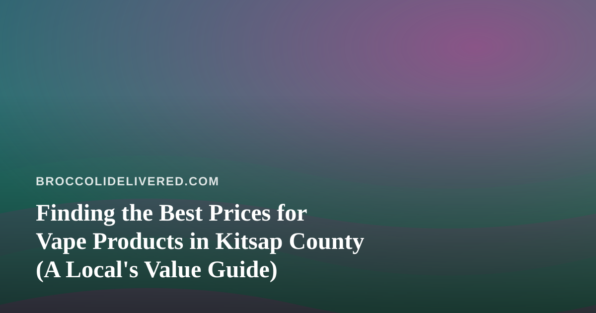 Finding the Best Prices for Vape Products in Kitsap County (A Local’s Value Guide)