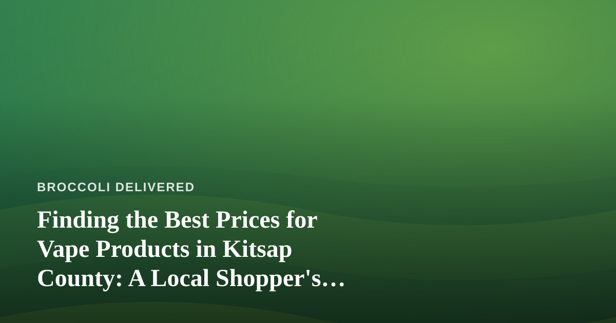 Finding the Best Prices for Vape Products in Kitsap County: A Local Shopper’s Guide