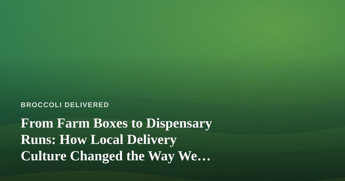 From Farm Boxes to Dispensary Runs: How Local Delivery Culture Changed the Way We Shop