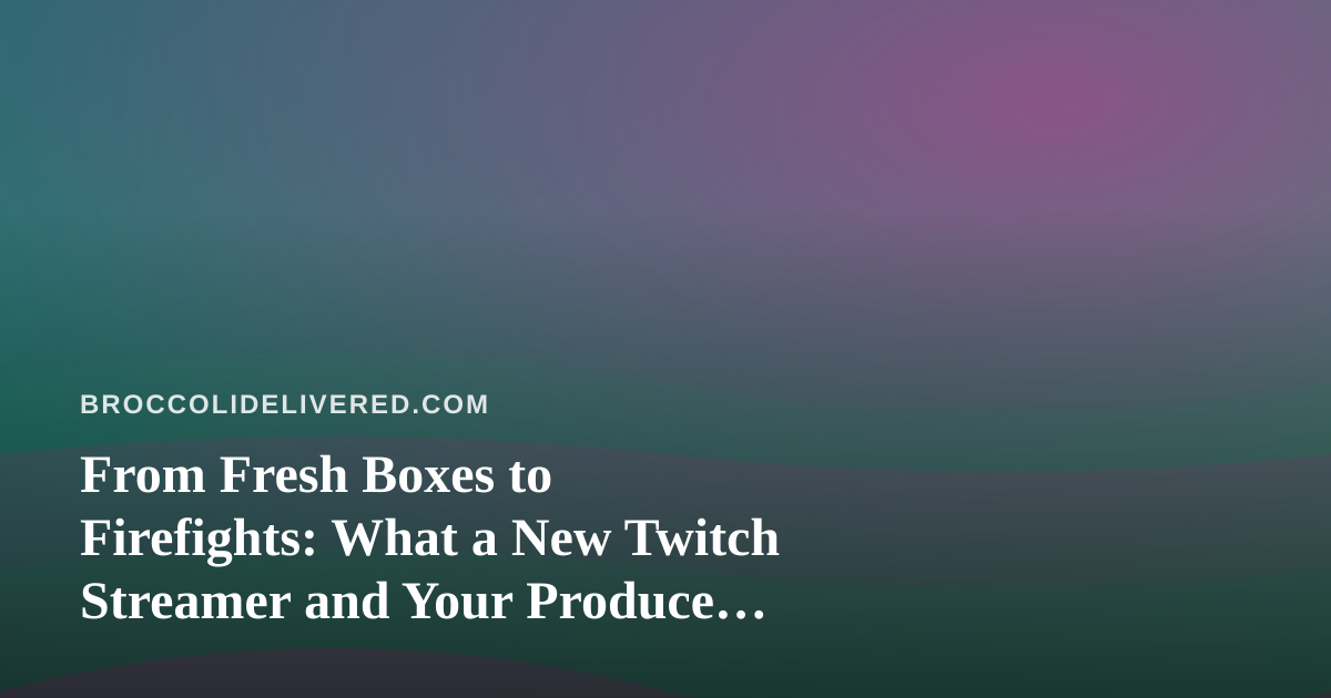 From Fresh Boxes to Firefights: What a New Twitch Streamer and Your Produce Delivery Have in Common