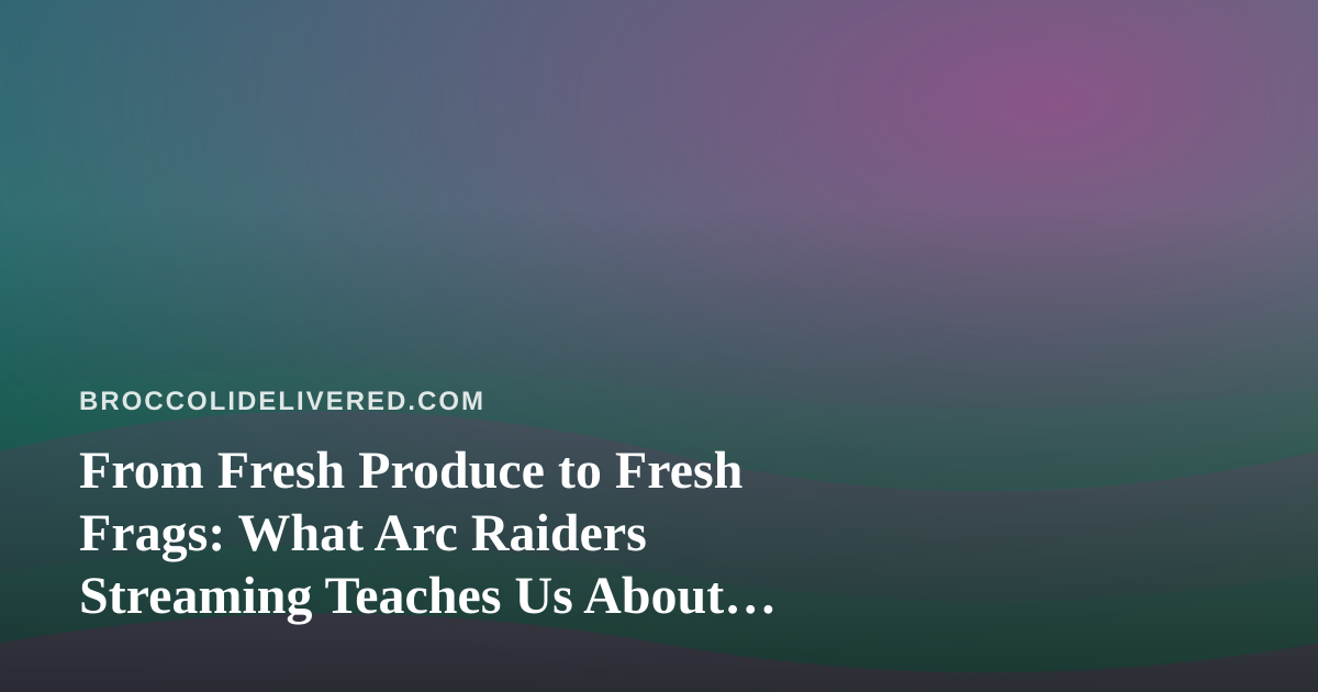 From Fresh Produce to Fresh Frags: What Arc Raiders Streaming Teaches Us About Consistency