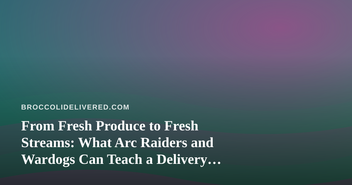 From Fresh Produce to Fresh Streams: What Arc Raiders and Wardogs Can Teach a Delivery Mindset