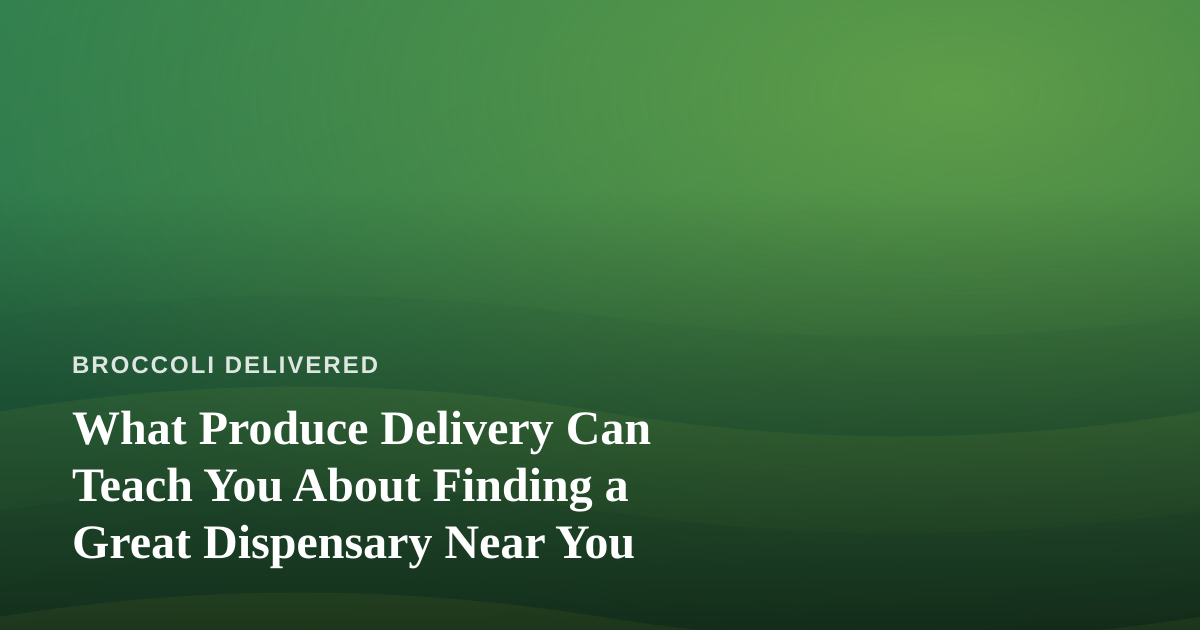 What Produce Delivery Can Teach You About Finding a Great Dispensary Near You