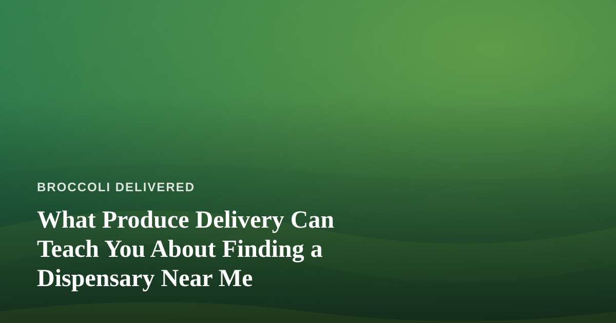 What Produce Delivery Can Teach You About Finding a Dispensary Near Me