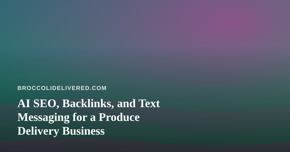 AI SEO, Backlinks, and Text Messaging for a Produce Delivery Business