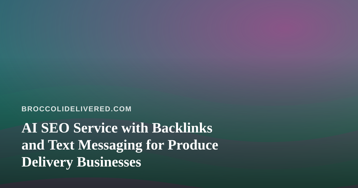 AI SEO Service with Backlinks and Text Messaging for Produce Delivery Businesses