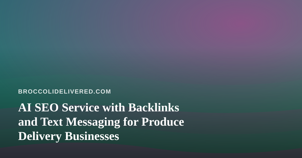 AI SEO Service with Backlinks and Text Messaging for Produce Delivery Businesses