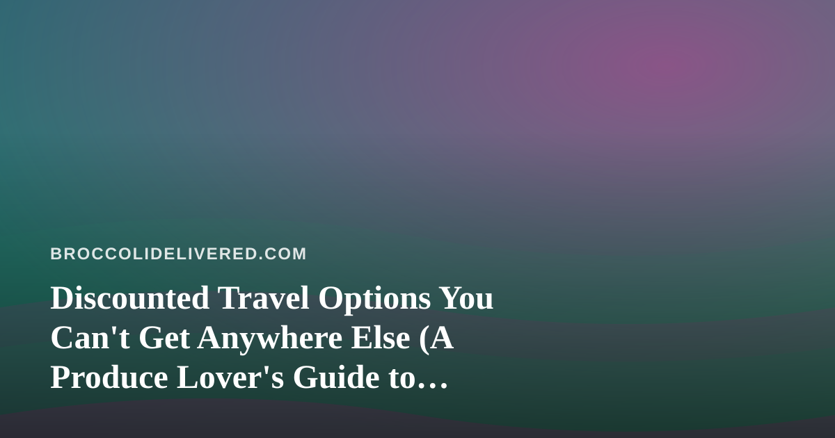 Discounted Travel Options You Can’t Get Anywhere Else (A Produce Lover’s Guide to Eating Well Away From Home)