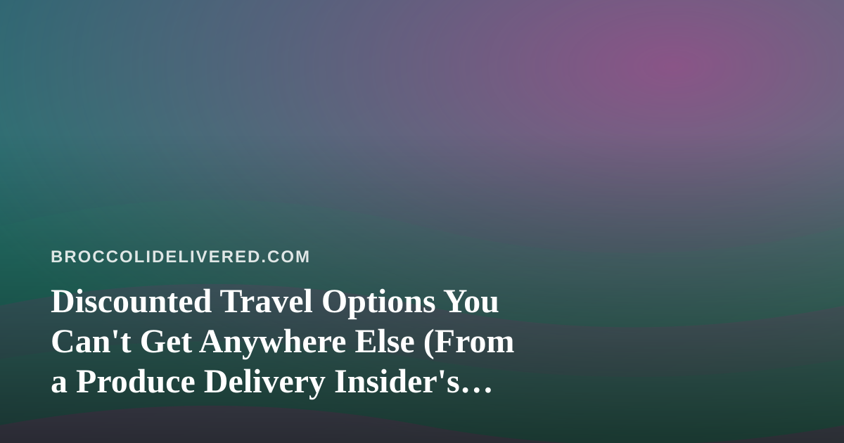 Discounted Travel Options You Can’t Get Anywhere Else (From a Produce Delivery Insider’s Perspective)