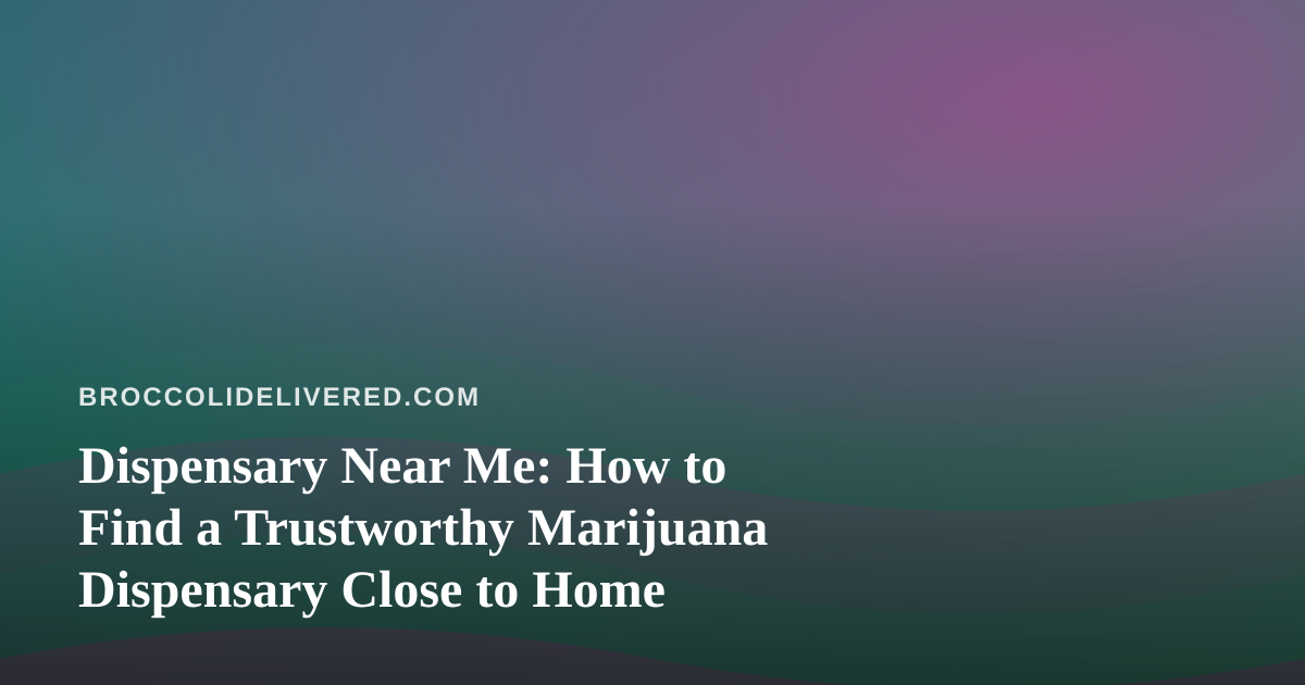 Dispensary Near Me: How to Find a Trustworthy Marijuana Dispensary Close to Home