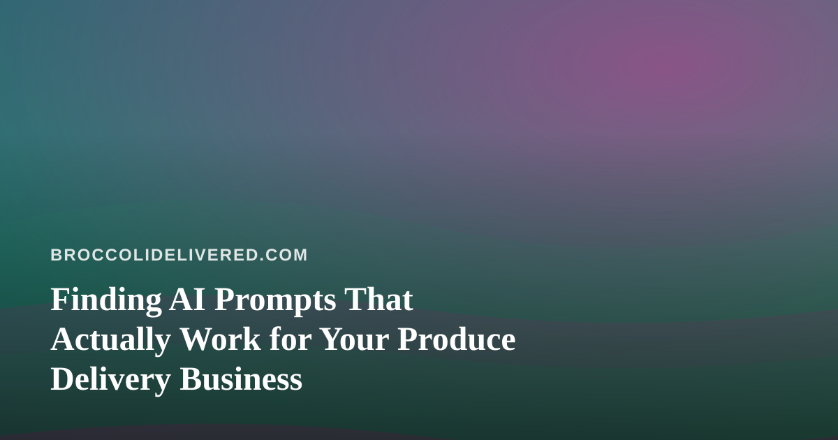 Finding AI Prompts That Actually Work for Your Produce Delivery Business