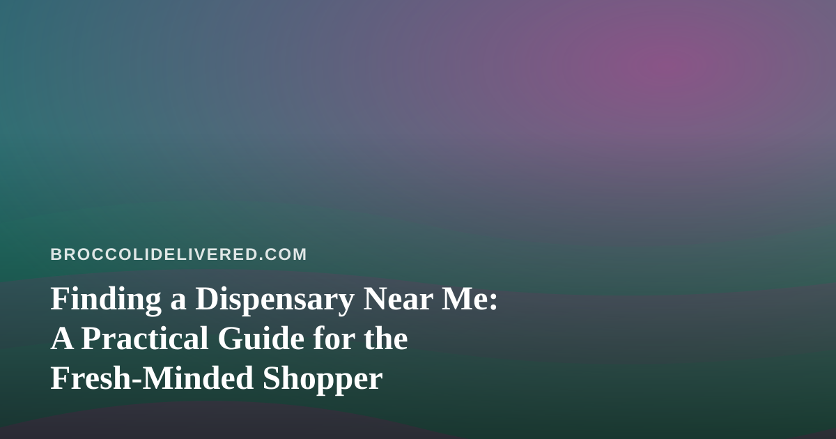 Finding a Dispensary Near Me: A Practical Guide for the Fresh-Minded Shopper