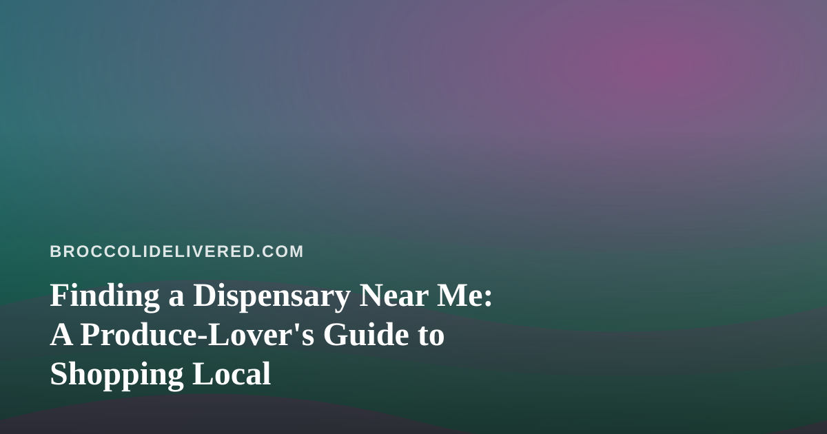 Finding a Dispensary Near Me: A Produce-Lover’s Guide to Shopping Local