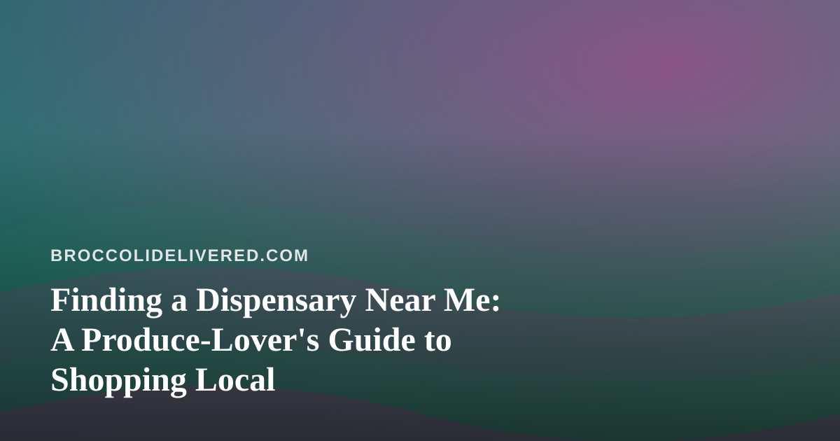 Finding a Dispensary Near Me: A Produce-Lover’s Guide to Shopping Local