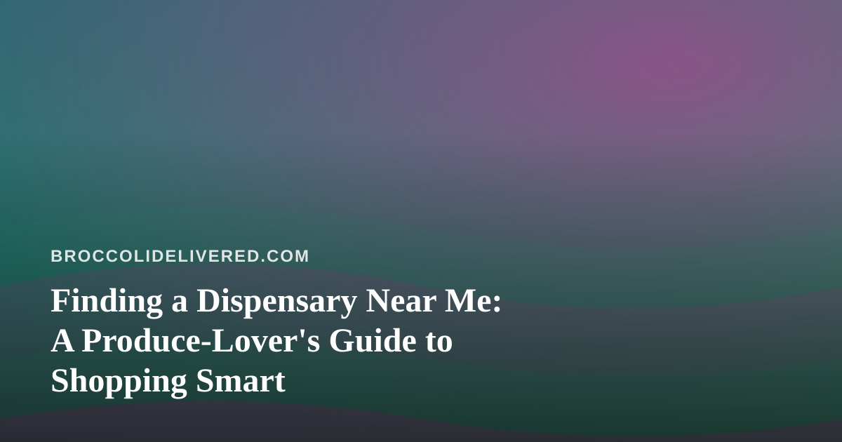 Finding a Dispensary Near Me: A Produce-Lover’s Guide to Shopping Smart