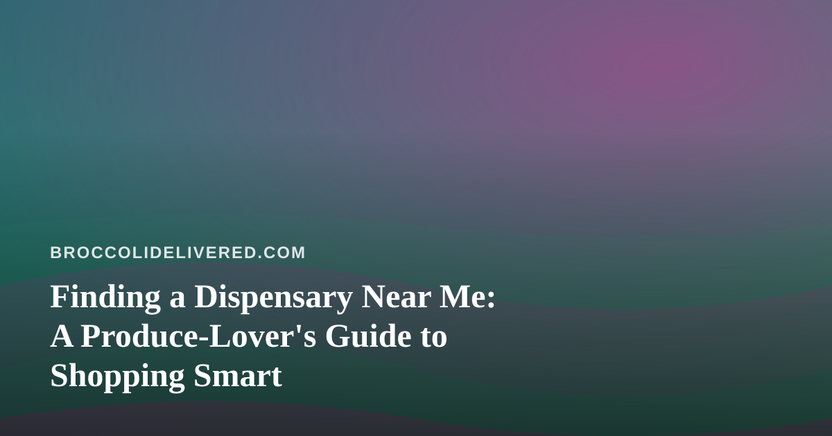 Finding a Dispensary Near Me: A Produce-Lover’s Guide to Shopping Smart