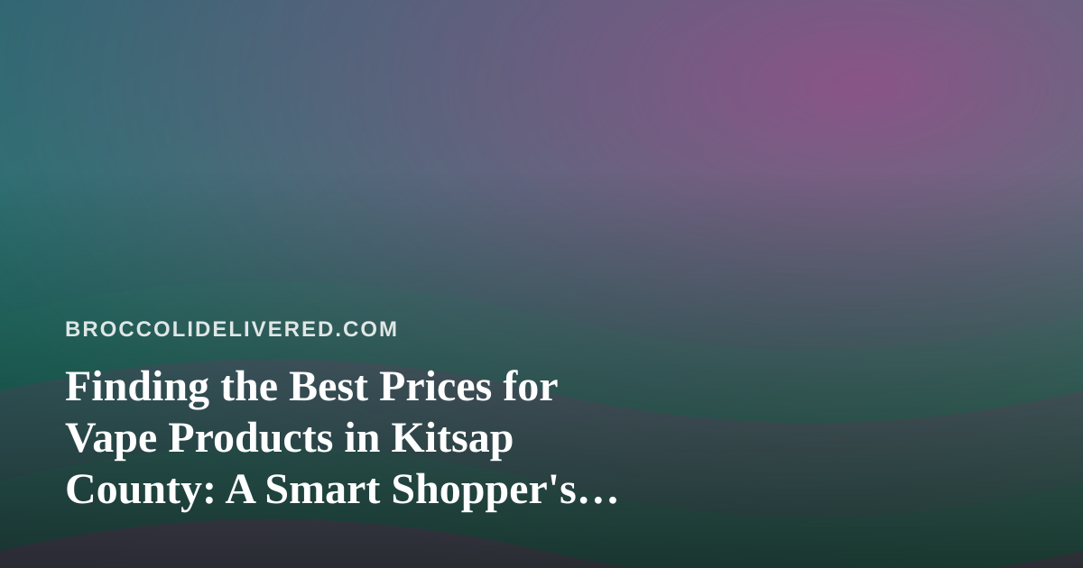 Finding the Best Prices for Vape Products in Kitsap County: A Smart Shopper’s Guide