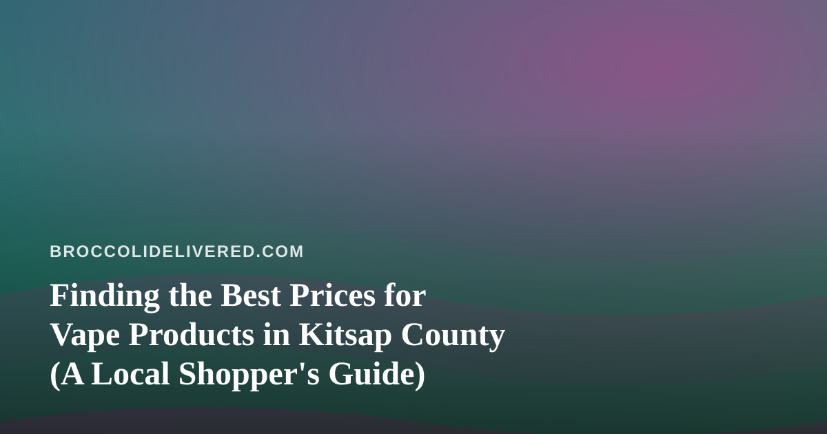 Finding the Best Prices for Vape Products in Kitsap County (A Local Shopper’s Guide)