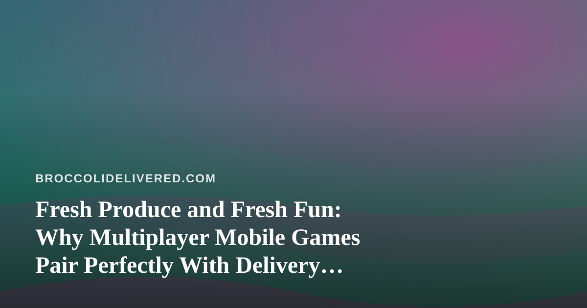 Fresh Produce and Fresh Fun: Why Multiplayer Mobile Games Pair Perfectly With Delivery Night