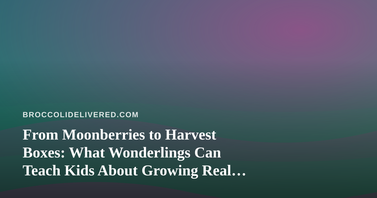 From Moonberries to Harvest Boxes: What Wonderlings Can Teach Kids About Growing Real Food
