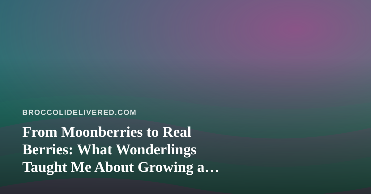 From Moonberries to Real Berries: What Wonderlings Taught Me About Growing a Garden