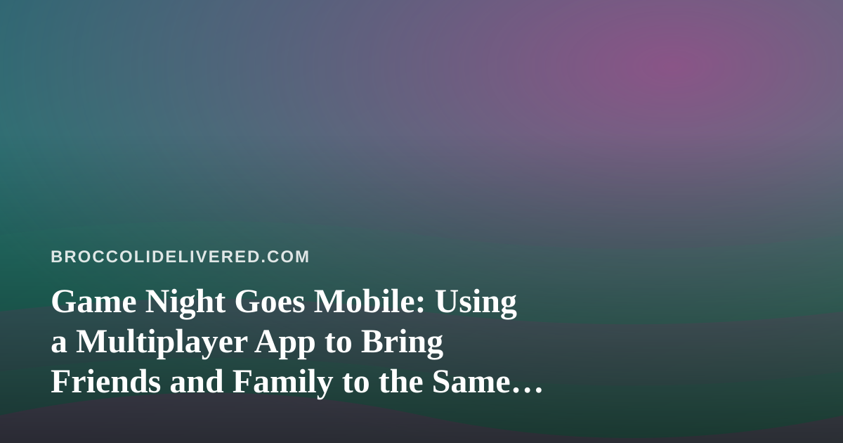 Game Night Goes Mobile: Using a Multiplayer App to Bring Friends and Family to the Same Table