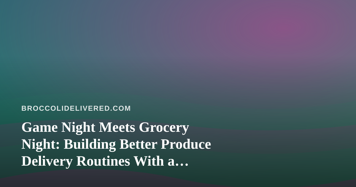 Game Night Meets Grocery Night: Building Better Produce Delivery Routines With a Multiplayer App
