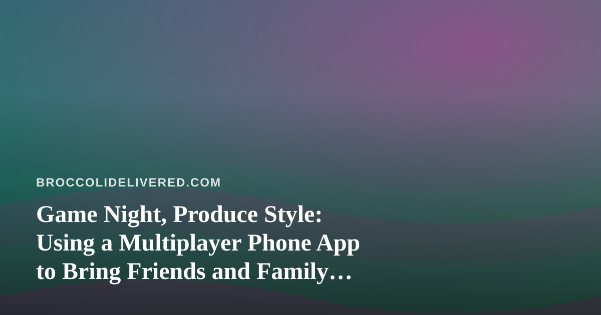 Game Night, Produce Style: Using a Multiplayer Phone App to Bring Friends and Family Together