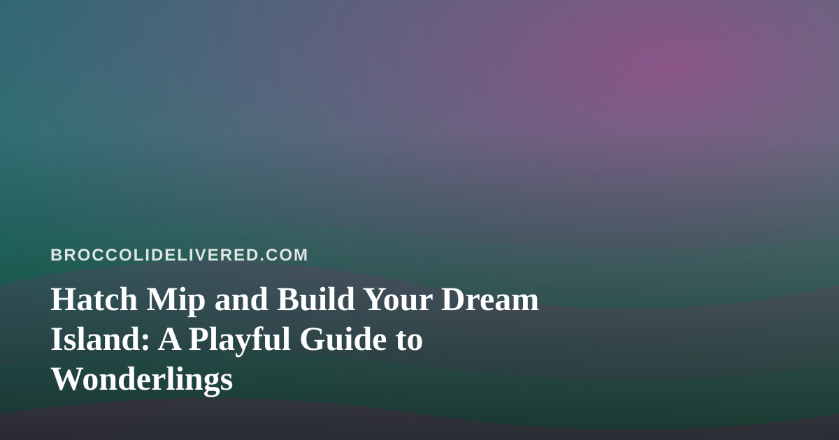 Hatch Mip and Build Your Dream Island: A Playful Guide to Wonderlings