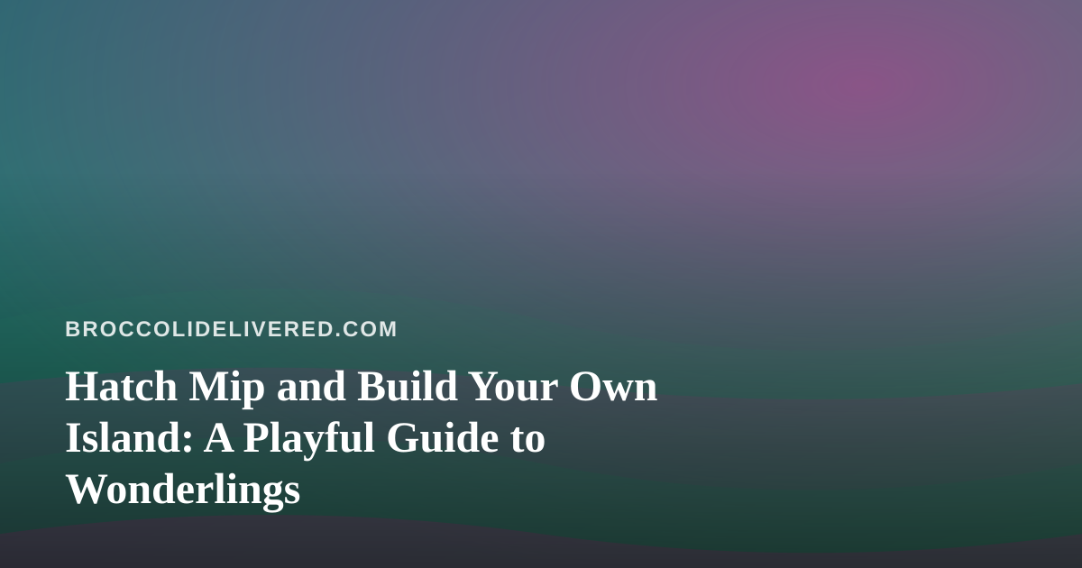 Hatch Mip and Build Your Own Island: A Playful Guide to Wonderlings
