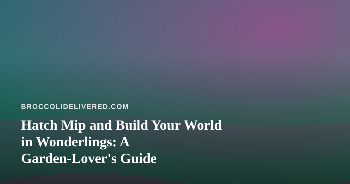 Hatch Mip and Build Your World in Wonderlings: A Garden-Lover’s Guide