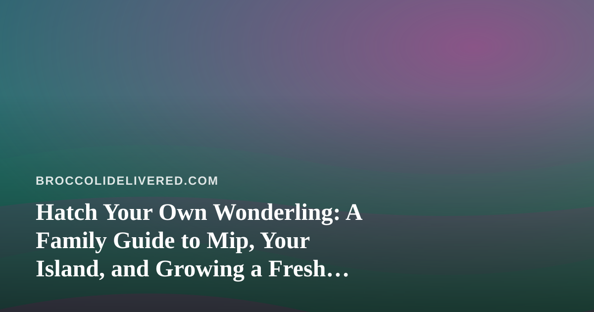 Hatch Your Own Wonderling: A Family Guide to Mip, Your Island, and Growing a Fresh Little World