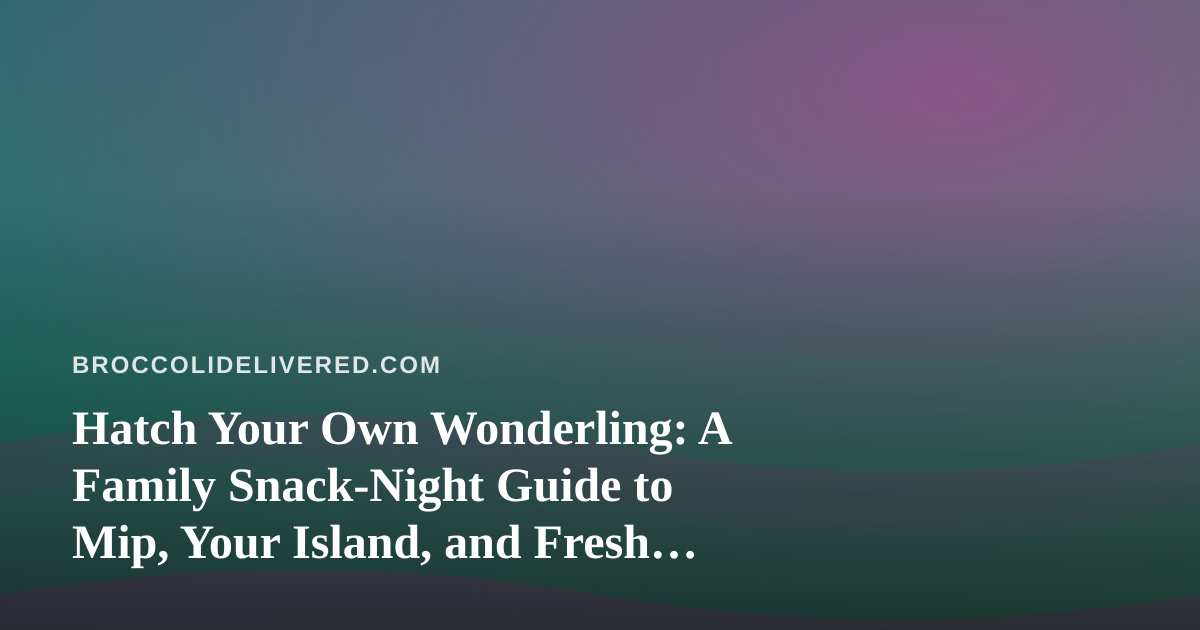 Hatch Your Own Wonderling: A Family Snack-Night Guide to Mip, Your Island, and Fresh Fruit Breaks
