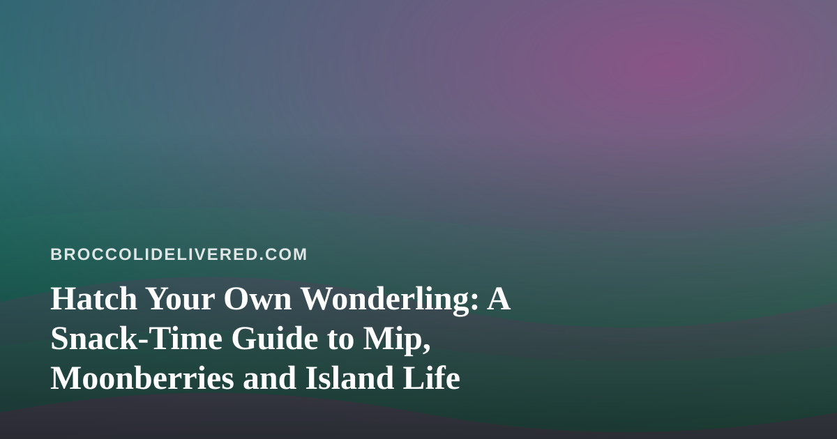 Hatch Your Own Wonderling: A Snack-Time Guide to Mip, Moonberries and Island Life