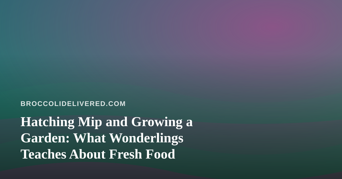 Hatching Mip and Growing a Garden: What Wonderlings Teaches About Fresh Food