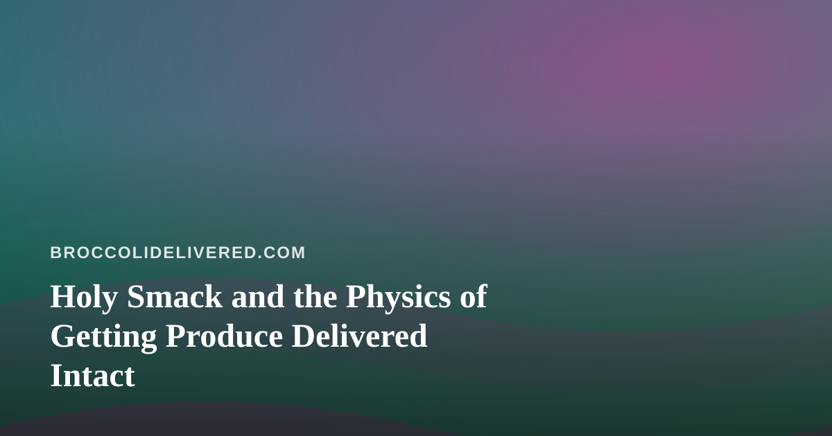 Holy Smack and the Physics of Getting Produce Delivered Intact