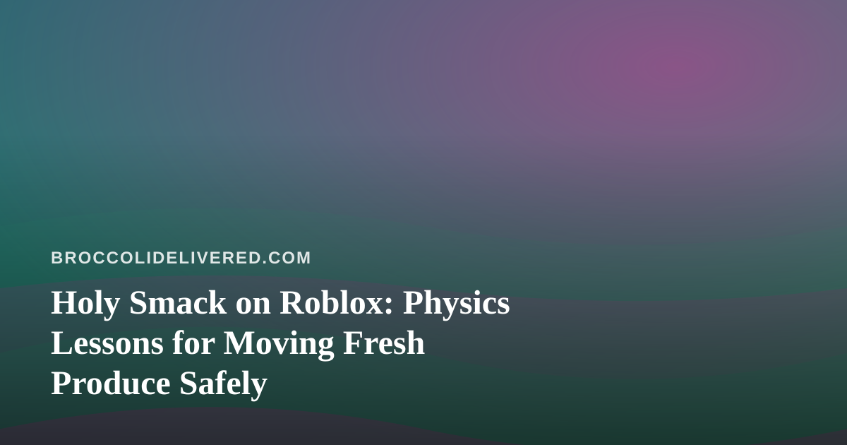 Holy Smack on Roblox: Physics Lessons for Moving Fresh Produce Safely