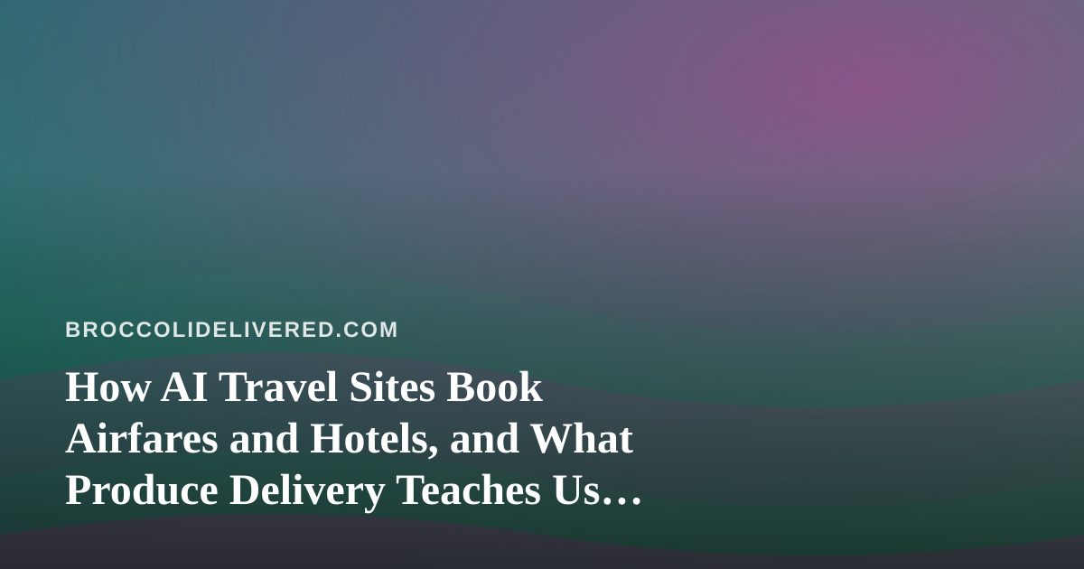 How AI Travel Sites Book Airfares and Hotels, and What Produce Delivery Teaches Us About Timing