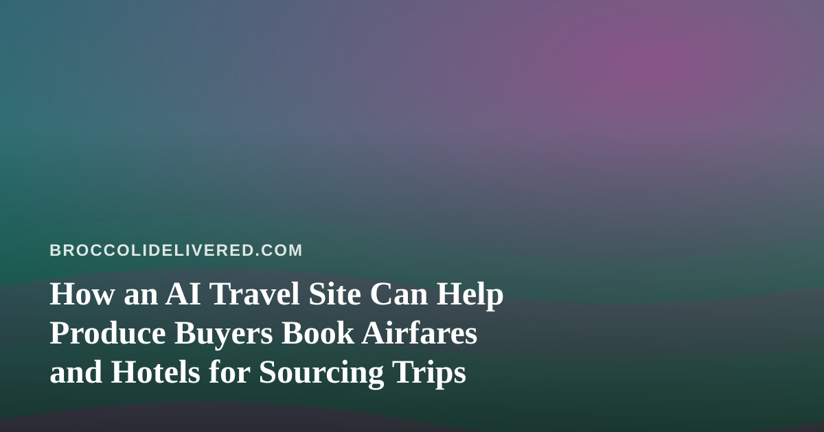 How an AI Travel Site Can Help Produce Buyers Book Airfares and Hotels for Sourcing Trips