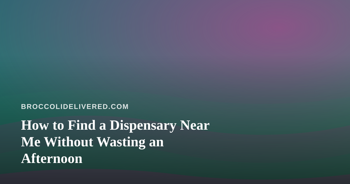 How to Find a Dispensary Near Me Without Wasting an Afternoon