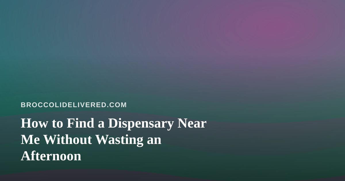 How to Find a Dispensary Near Me Without Wasting an Afternoon