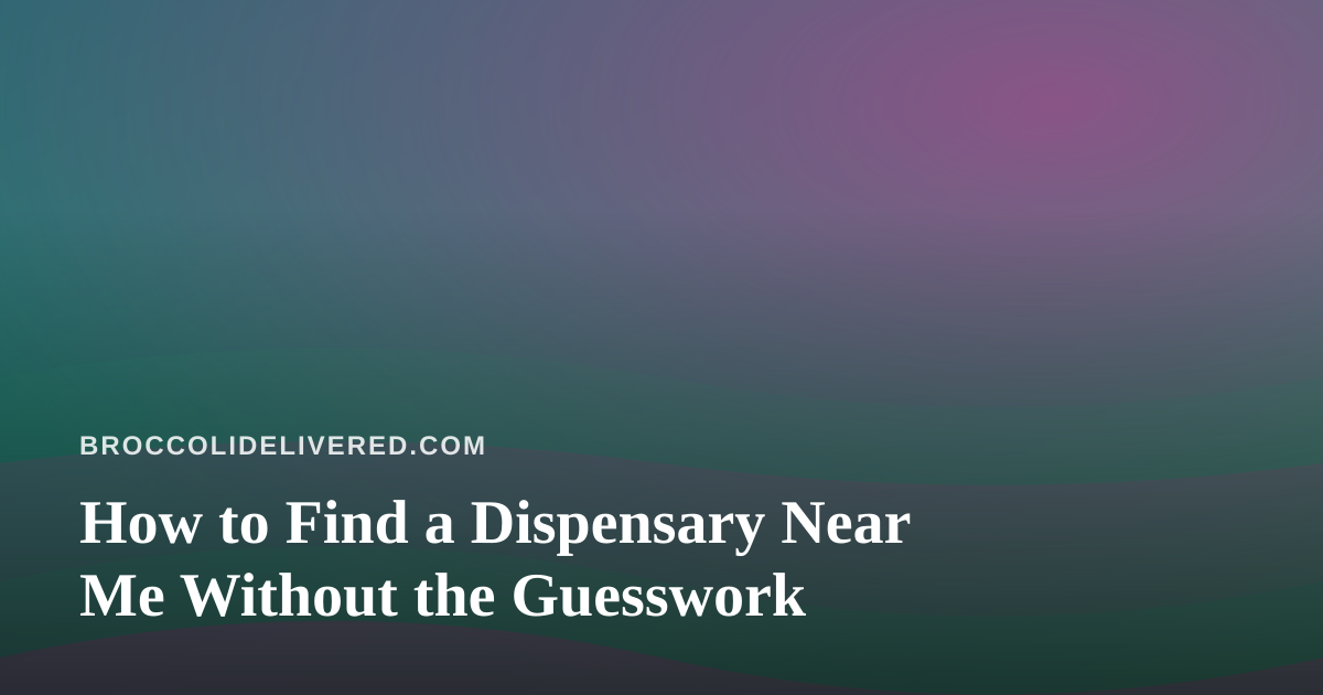 How to Find a Dispensary Near Me Without the Guesswork