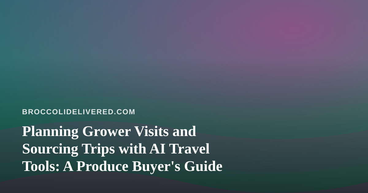 Planning Grower Visits and Sourcing Trips with AI Travel Tools: A Produce Buyer’s Guide