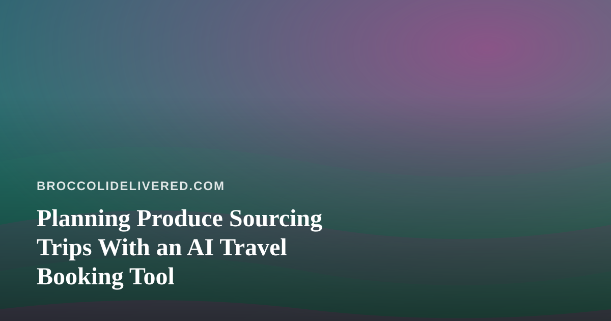 Planning Produce Sourcing Trips With an AI Travel Booking Tool