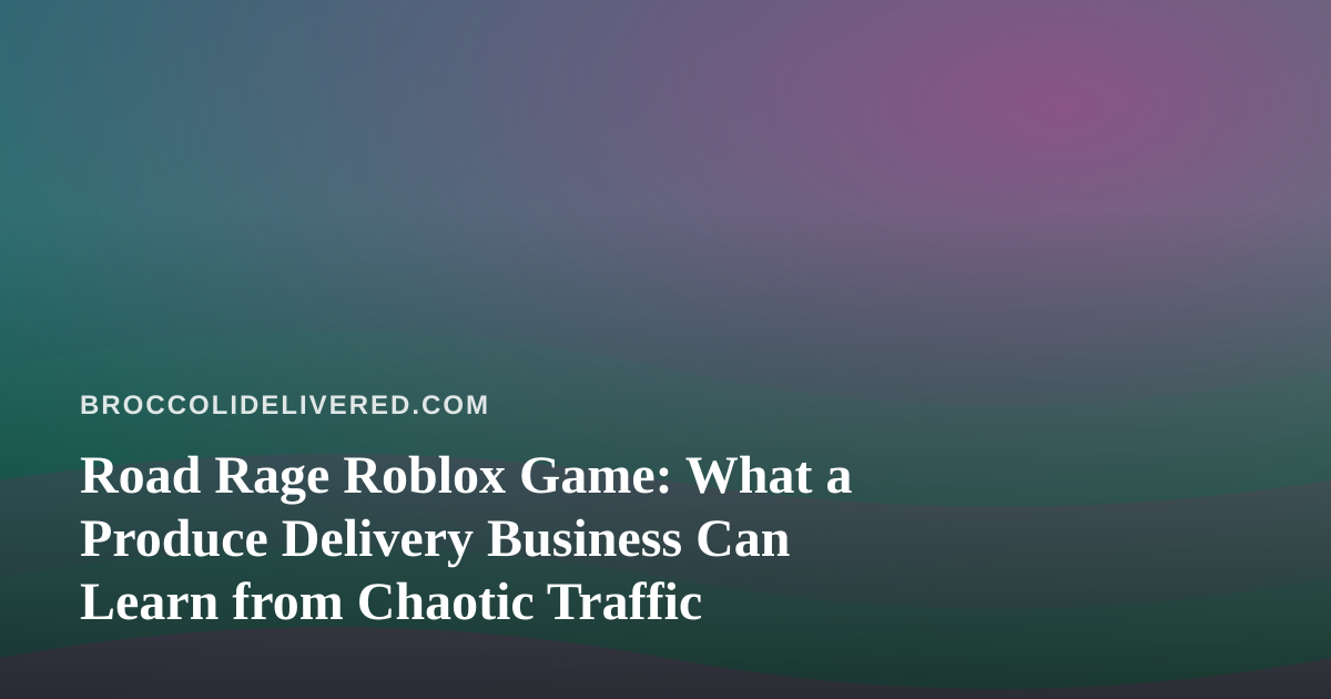 Road Rage Roblox Game: What a Produce Delivery Business Can Learn from Chaotic Traffic