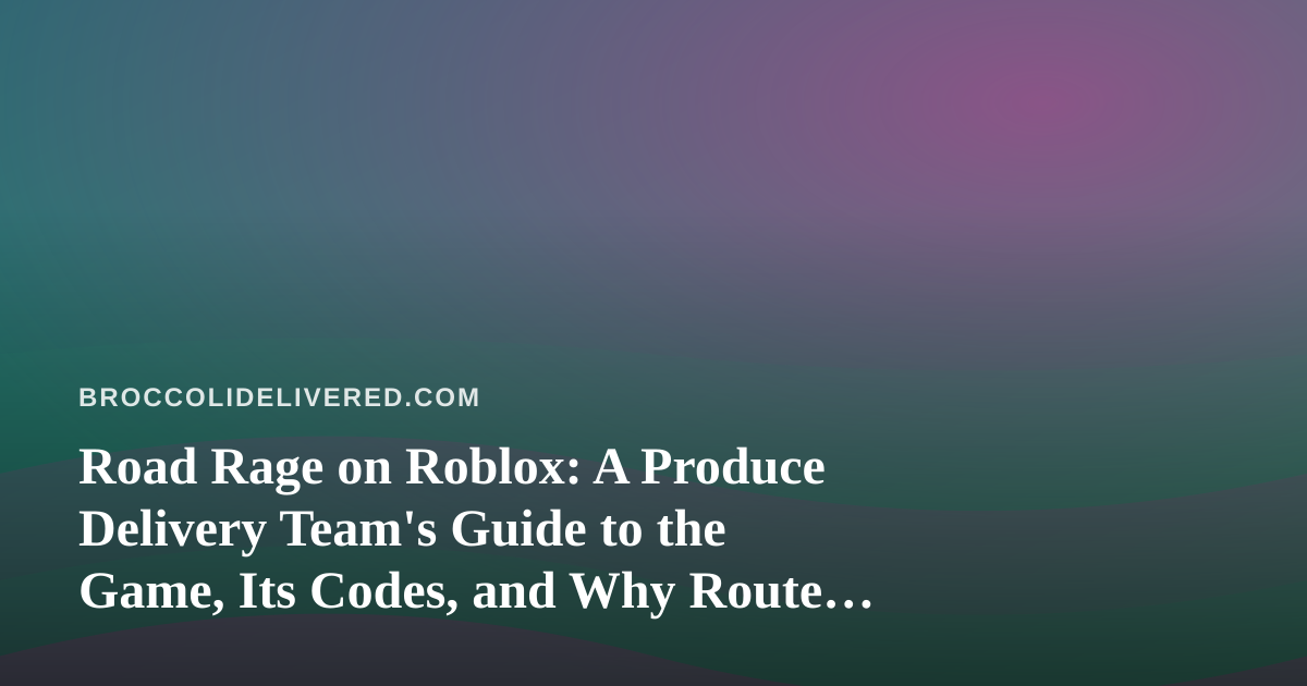 Road Rage on Roblox: A Produce Delivery Team’s Guide to the Game, Its Codes, and Why Route Thinking Pays Off