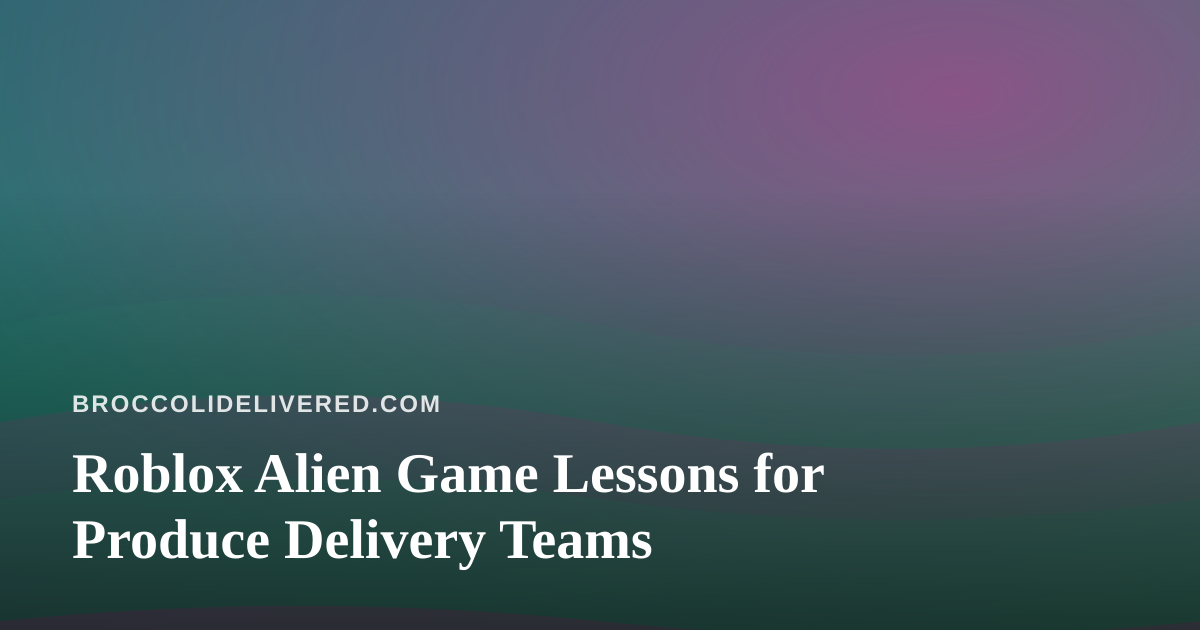 Roblox Alien Game Lessons for Produce Delivery Teams