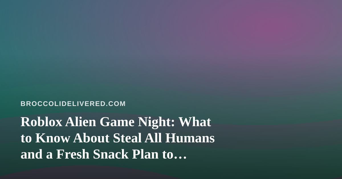 Roblox Alien Game Night: What to Know About Steal All Humans and a Fresh Snack Plan to Match